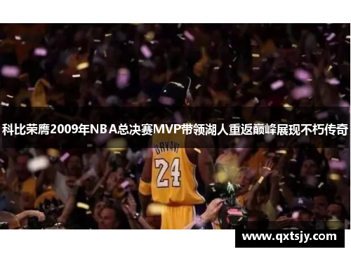 科比荣膺2009年NBA总决赛MVP带领湖人重返巅峰展现不朽传奇