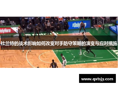 杜兰特的战术影响如何改变对手防守策略的演变与应对措施