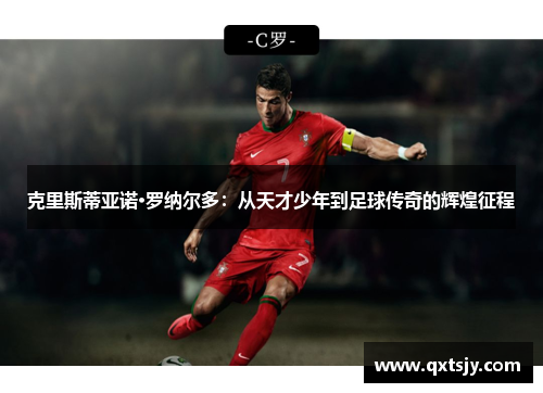 克里斯蒂亚诺·罗纳尔多：从天才少年到足球传奇的辉煌征程
