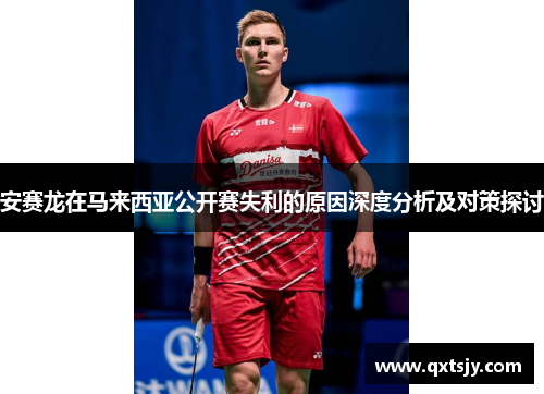 安赛龙在马来西亚公开赛失利的原因深度分析及对策探讨
