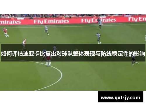 如何评估迪亚卡比复出对球队整体表现与防线稳定性的影响