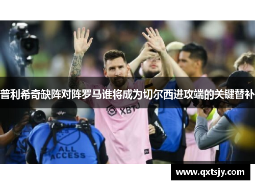 普利希奇缺阵对阵罗马谁将成为切尔西进攻端的关键替补