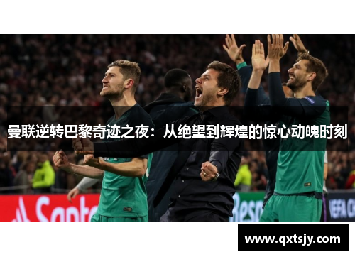 曼联逆转巴黎奇迹之夜：从绝望到辉煌的惊心动魄时刻
