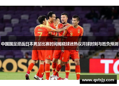 中国国足迎战日本男足比赛时间揭晓球迷热议开球时刻与胜负预测 中国国足迎战日本男足比赛时间揭晓球迷热议开球时刻与胜负预测