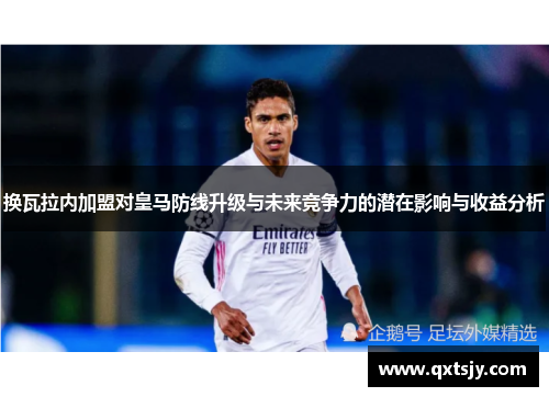 换瓦拉内加盟对皇马防线升级与未来竞争力的潜在影响与收益分析