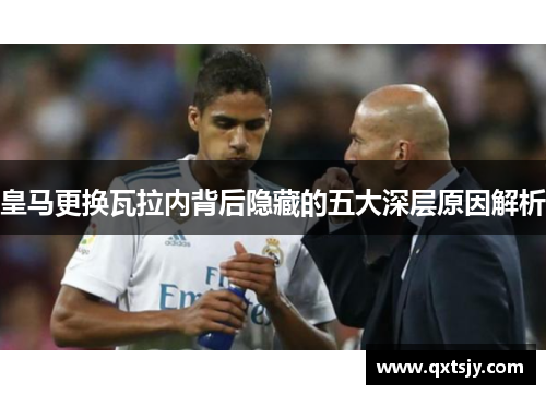 皇马更换瓦拉内背后隐藏的五大深层原因解析